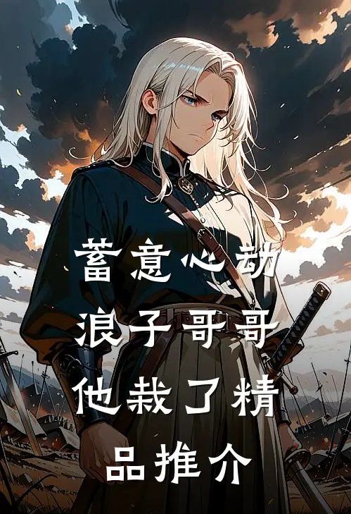 蓄意心动：浪子哥哥他栽了精品推介