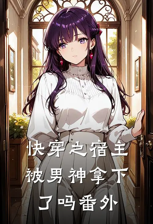 快穿之宿主被男神拿下了吗番外