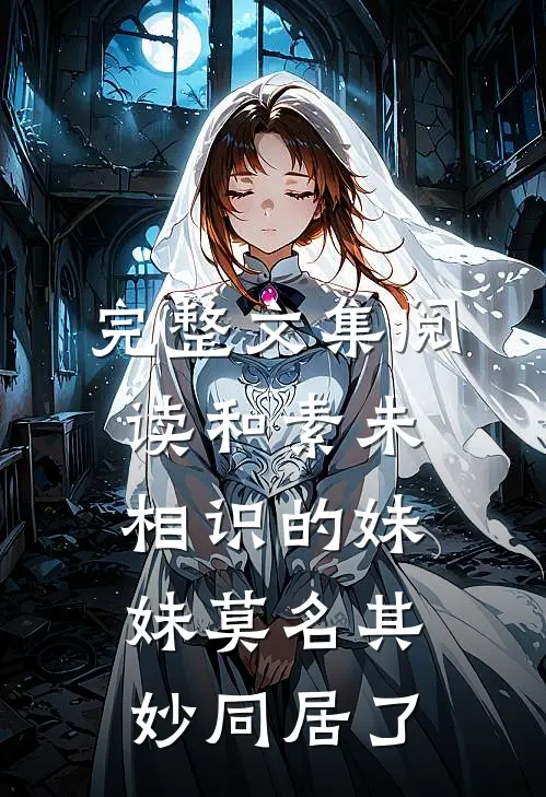 完整文集阅读和素未相识的妹妹莫名其妙同居了