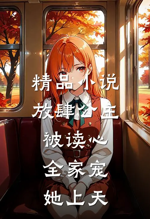 精品小说放肆公主被读心，全家宠她上天