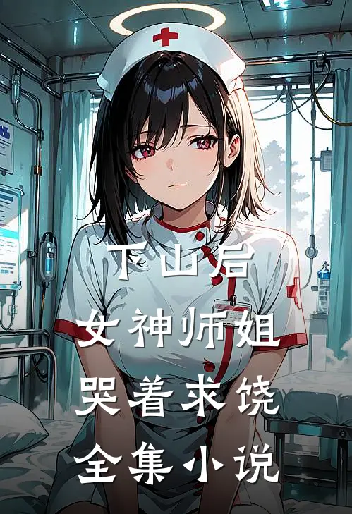 下山后，女神师姐哭着求饶全集小说