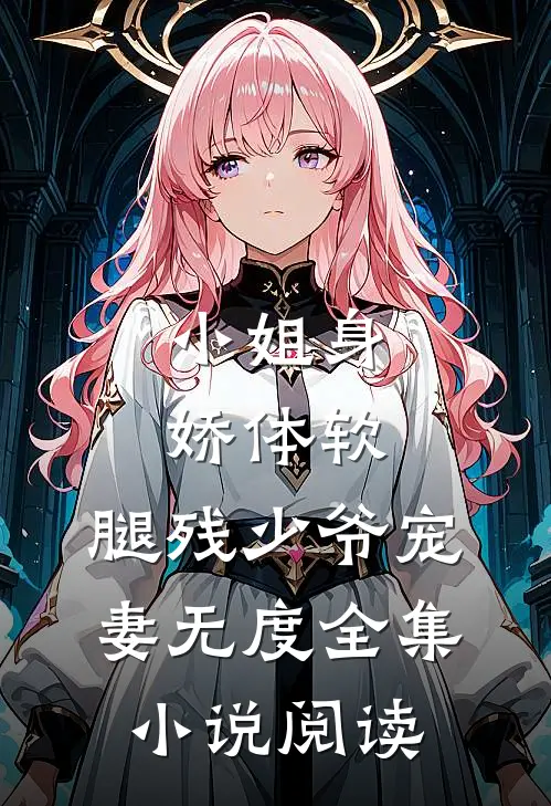 小姐身娇体软，腿残少爷宠妻无度全集小说阅读