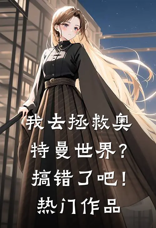 我去拯救奥特曼世界？搞错了吧！热门作品