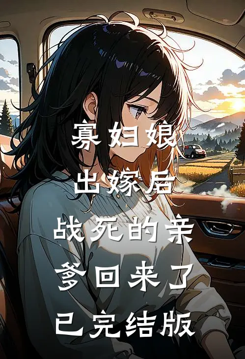 寡妇娘出嫁后，战死的亲爹回来了已完结版