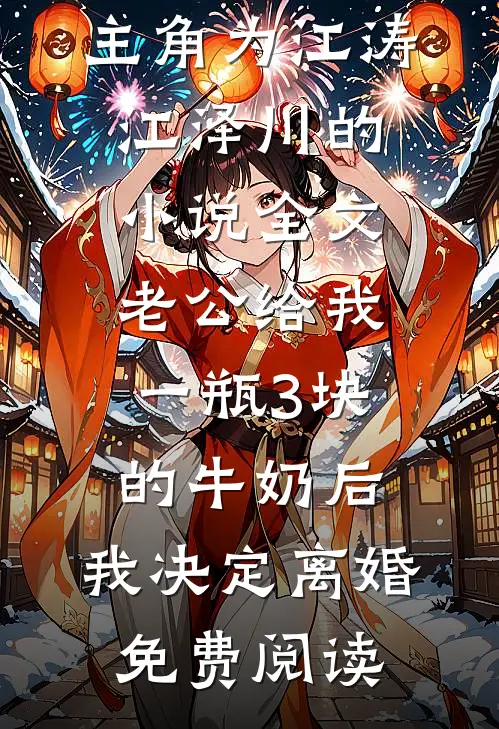 主角为江涛江泽川的小说全文老公给我一瓶3块的牛奶后，我决定离婚免费阅读