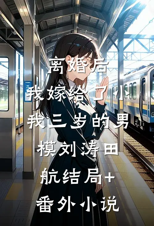 离婚后，我嫁给了小我三岁的男模刘涛田航结局+番外小说