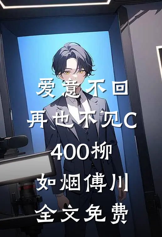 爱意不回，再也不见C400柳如烟傅川全文免费