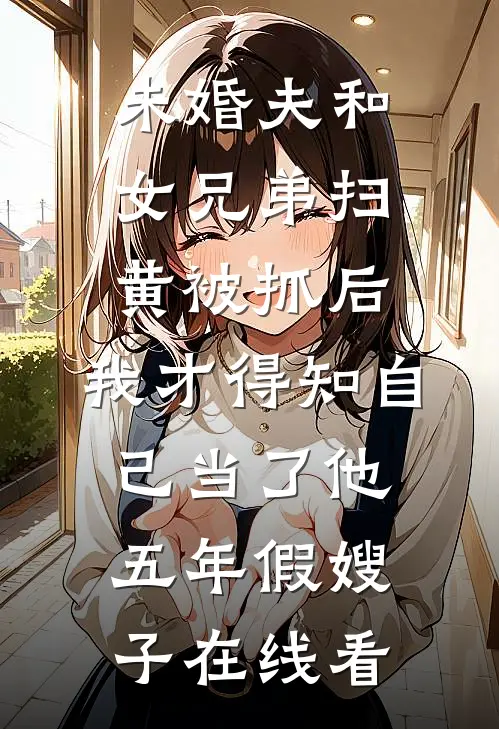 未婚夫和女兄弟扫黄被抓后，我才得知自己当了他五年假嫂子在线看