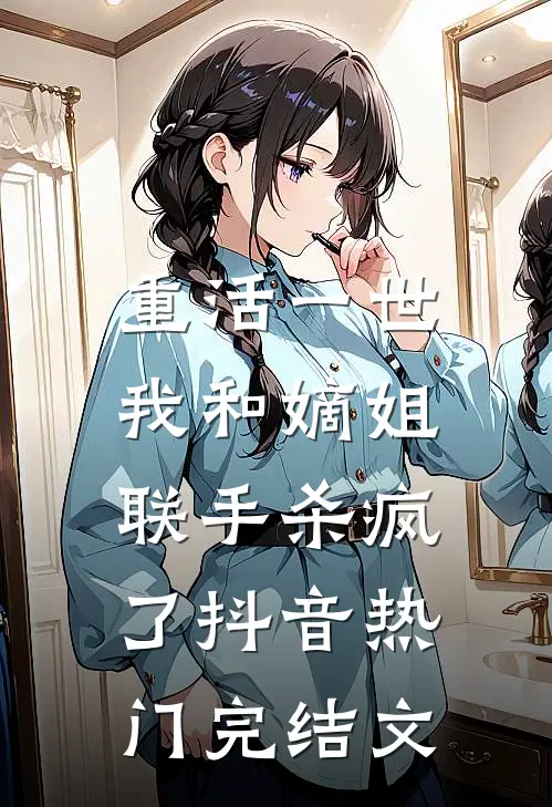 重活一世，我和嫡姐联手杀疯了抖音热门完结文