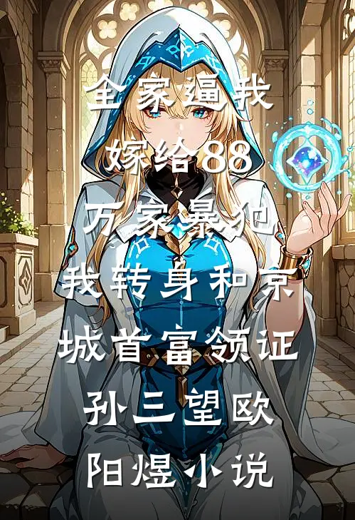 全家逼我嫁给88万家暴犯，我转身和京城首富领证孙三望欧阳煜小说
