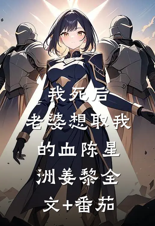 我死后，老婆想取我的血陈星洲姜黎全文+番茄