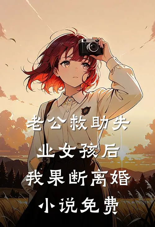 老公救助失业女孩后，我果断离婚小说免费