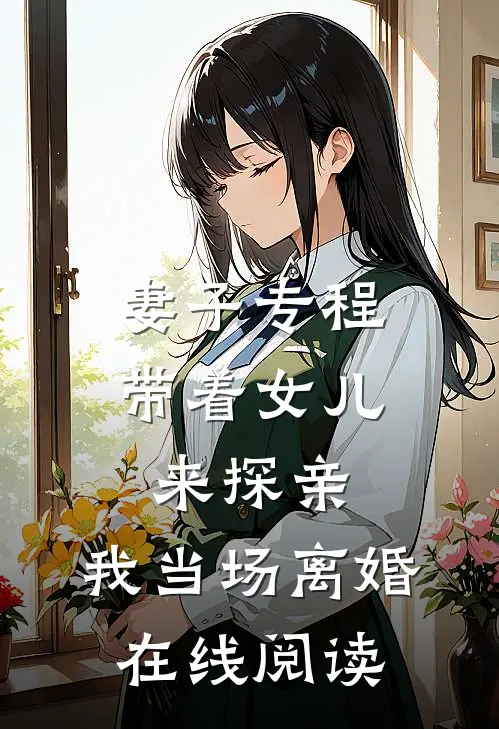 妻子专程带着女儿来探亲，我当场离婚在线阅读