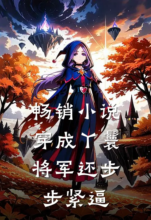畅销小说穿成丫鬟，将军还步步紧逼