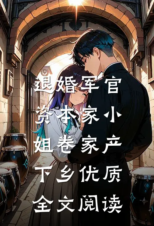 退婚军官，资本家小姐卷家产下乡优质全文阅读