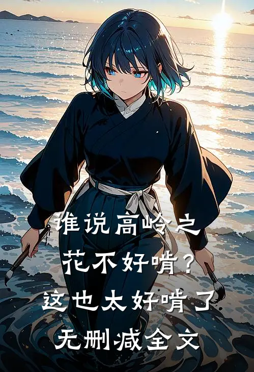 谁说高岭之花不好啃？这也太好啃了无删减全文