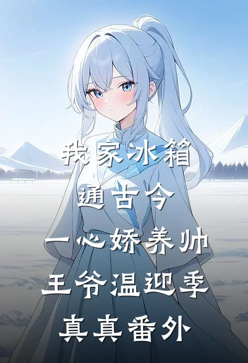我家冰箱通古今，一心娇养帅王爷温迎季真真 番外