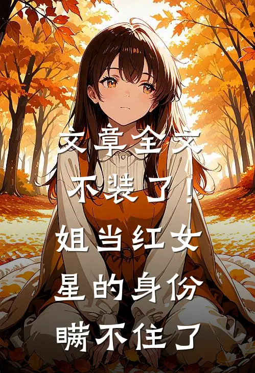 文章全文不装了！姐当红女星的身份瞒不住了