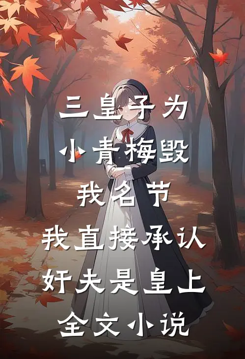 三皇子为小青梅毁我名节，我直接承认奸夫是皇上全文小说