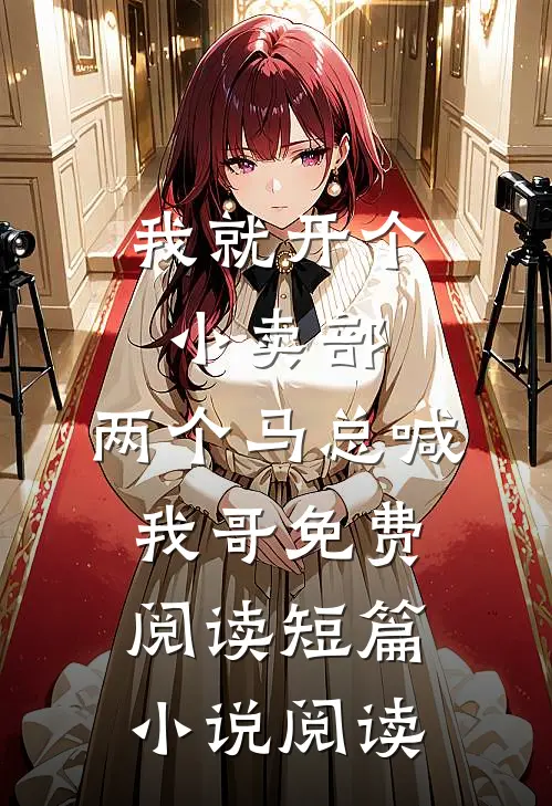 我就开个小卖部,两个马总喊我哥免费阅读短篇小说阅读