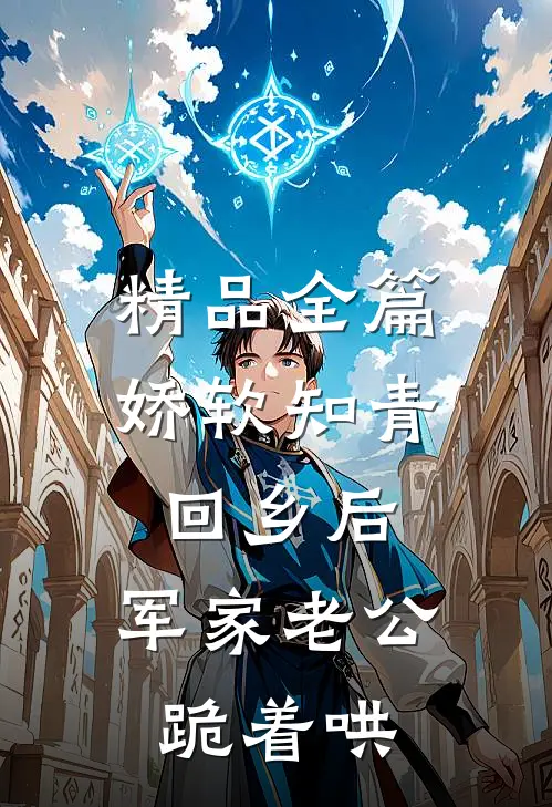 精品全篇娇软知青回乡后，军家老公跪着哄