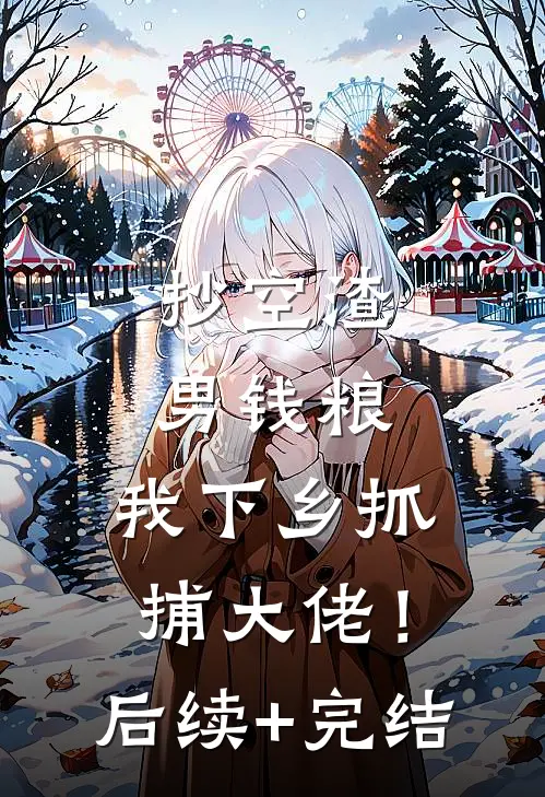 抄空渣男钱粮，我下乡抓捕大佬！后续+完结