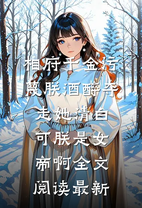 相府千金污蔑朕酒醉夺走她清白，可朕是女帝啊全文阅读最新