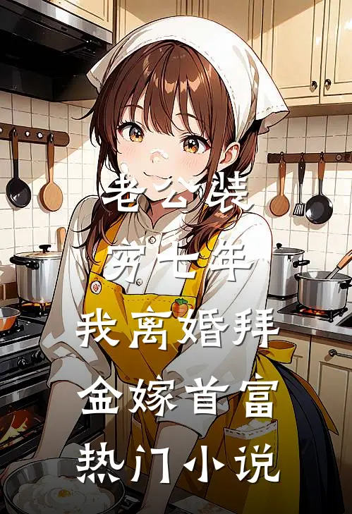 老公装穷七年，我离婚拜金嫁首富热门小说