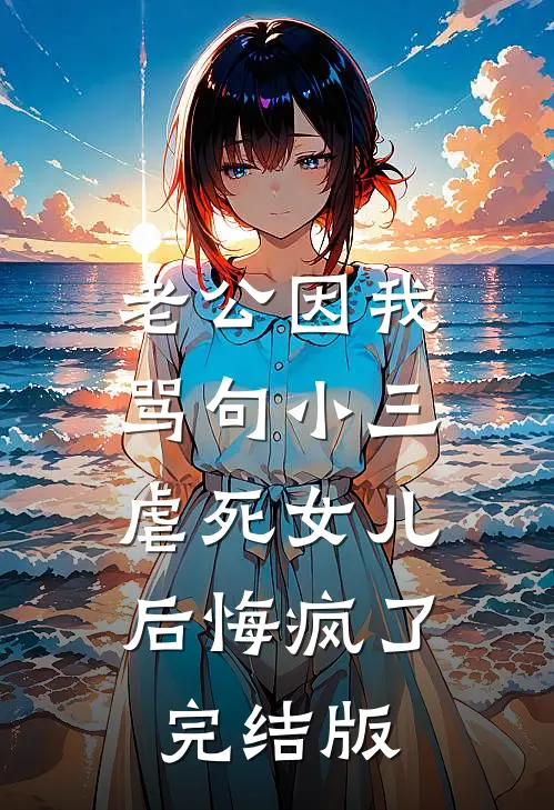 老公因我骂句小三，虐死女儿后悔疯了完结版