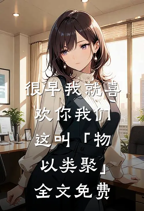 很早我就喜欢你-我们这叫「物以类聚」全文免费