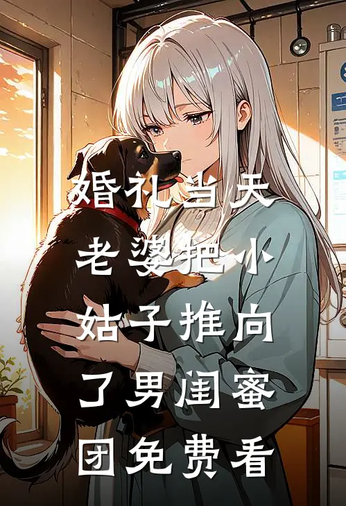 婚礼当天，老婆把小姑子推向了男闺蜜团免费看