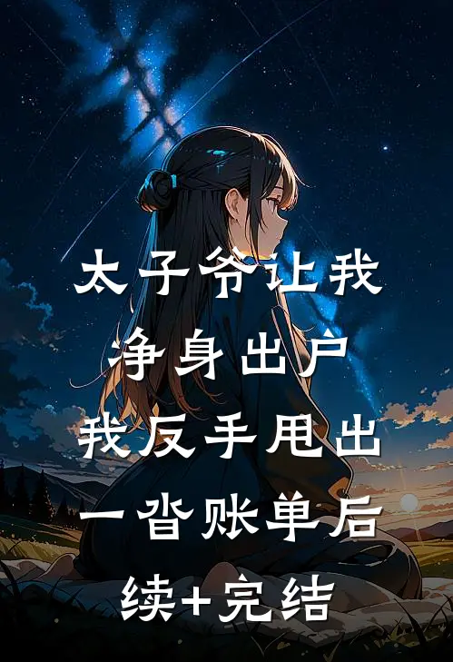 太子爷让我净身出户，我反手甩出一沓账单后续+完结