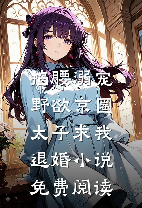 掐腰溺宠，野欲京圈太子求我退婚小说免费阅读