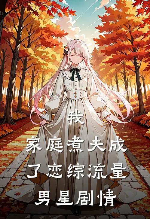 我，家庭煮夫成了恋综流量男星剧情