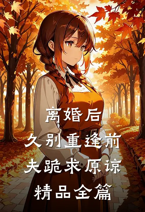 离婚后，久别重逢前夫跪求原谅精品全篇