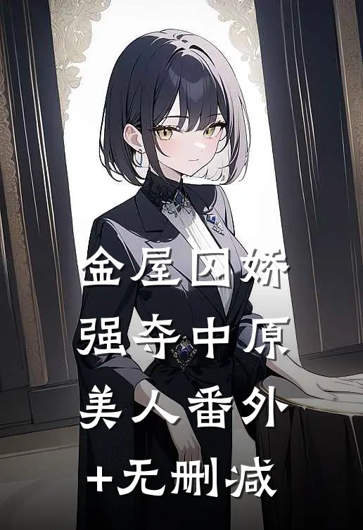 金屋囚娇：强夺中原美人番外+无删减