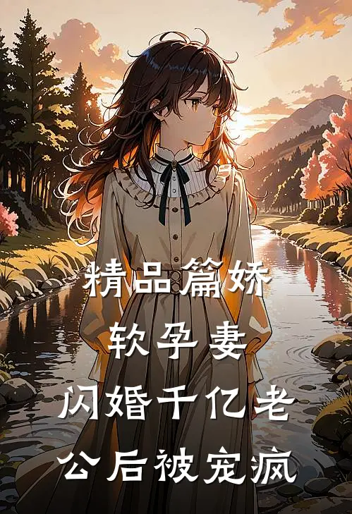 精品篇娇软孕妻，闪婚千亿老公后被宠疯