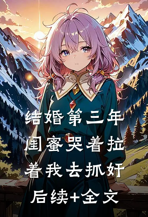 结婚第三年，闺蜜哭着拉着我去抓奸后续+全文