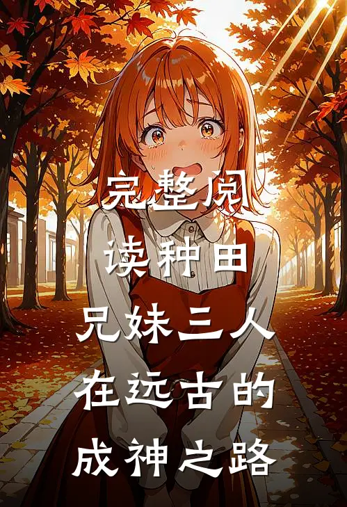 完整阅读种田：兄妹三人在远古的成神之路
