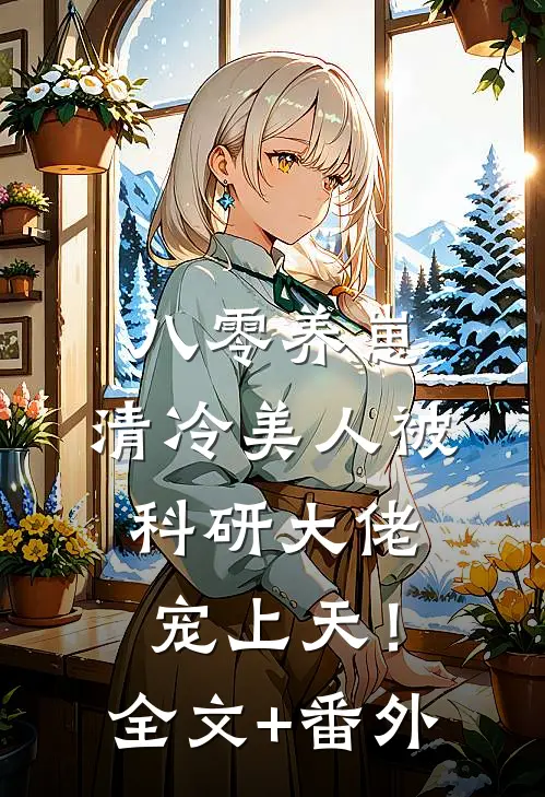 八零养崽：清冷美人被科研大佬宠上天！全文+番外