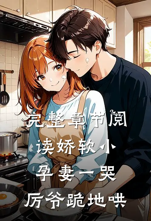 完整章节阅读娇软小孕妻一哭，厉爷跪地哄