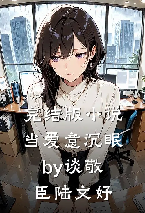 完结版小说当爱意沉眠by谈敬臣陆文妤