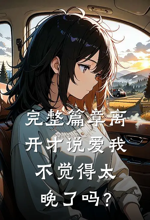完整篇章离开才说爱我不觉得太晚了吗？