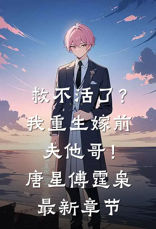 救不活了？我重生嫁前夫他哥！唐星傅霆枭最新章节
