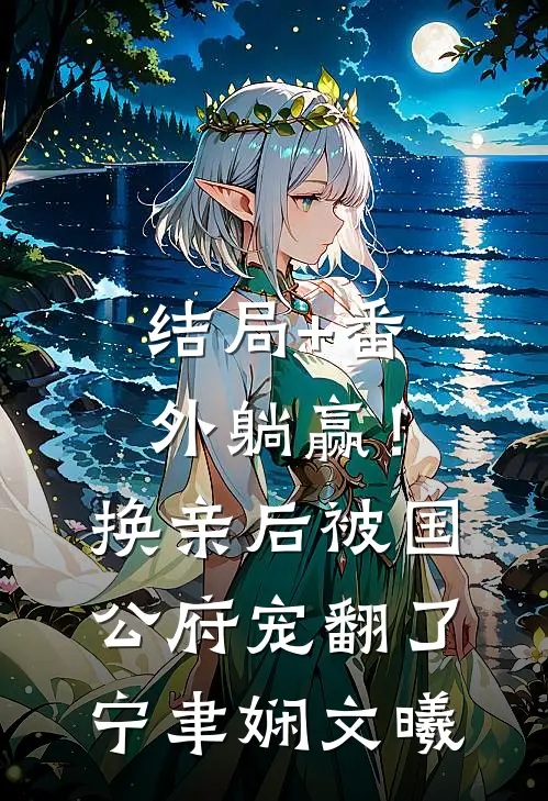 结局+番外躺赢！换亲后被国公府宠翻了宁聿娴文曦