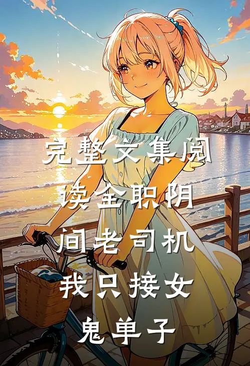 完整文集阅读全职阴间老司机：我只接女鬼单子