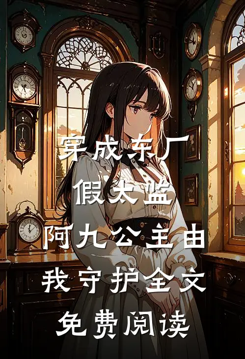 穿成东厂假太监，阿九公主由我守护全文免费阅读