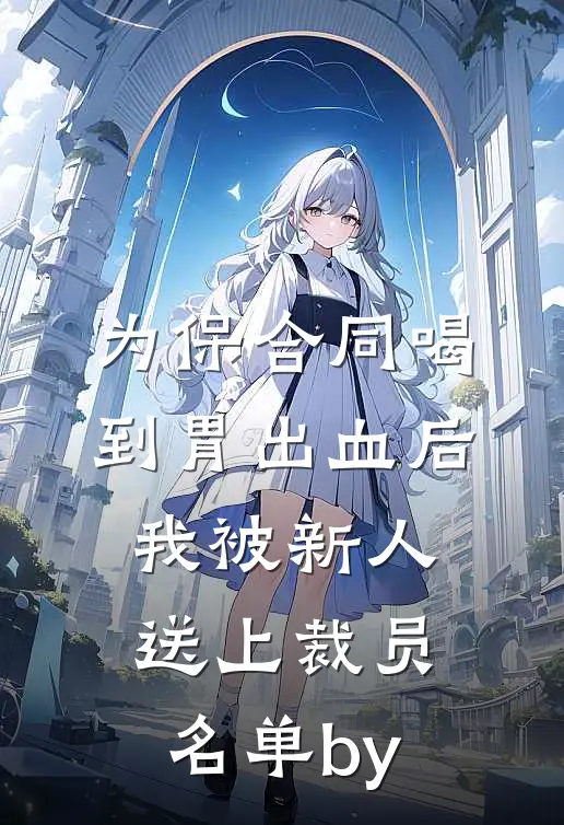 为保合同喝到胃出血后，我被新人送上裁员名单by