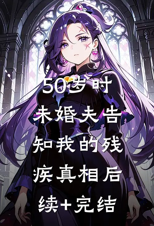 50岁时，未婚夫告知我的残疾真相后续+完结