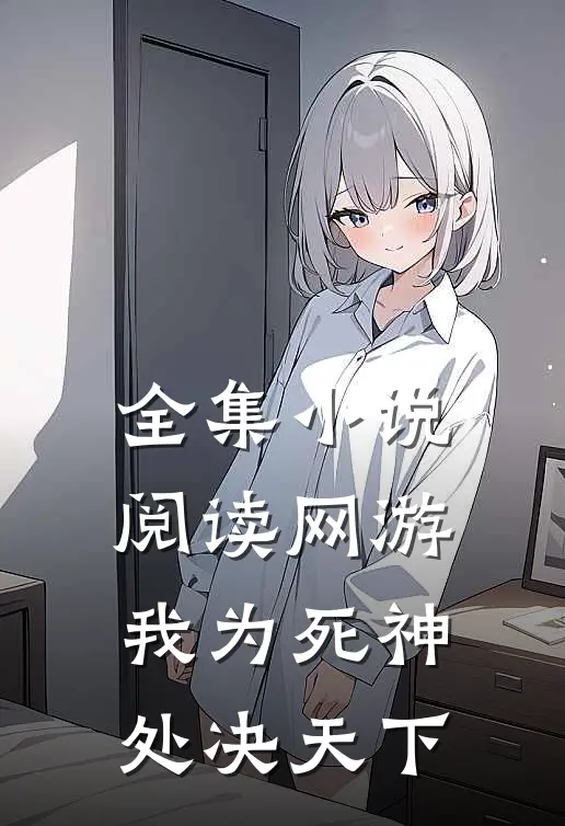 全集小说阅读网游：我为死神，处决天下